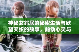 神秘女邻居的秘密生活与欲望交织的故事，触动心灵与情感的深层描绘
