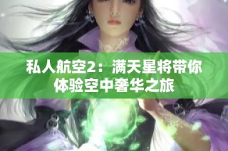 私人航空2：满天星将带你体验空中奢华之旅