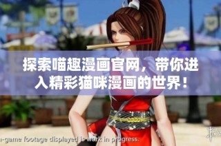 探索喵趣漫画官网，带你进入精彩猫咪漫画的世界！