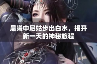 晨曦中尼姑步出白水，揭开新一天的神秘旅程
