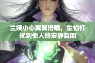兰姨小心翼翼捂嘴，生怕打扰到他人的安静氛围