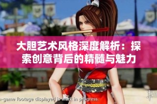 大胆艺术风格深度解析：探索创意背后的精髓与魅力