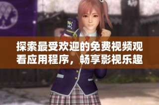 探索最受欢迎的免费视频观看应用程序，畅享影视乐趣无限