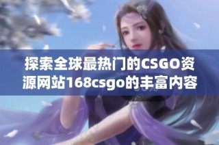 探索全球最热门的CSGO资源网站168csgo的丰富内容与优势