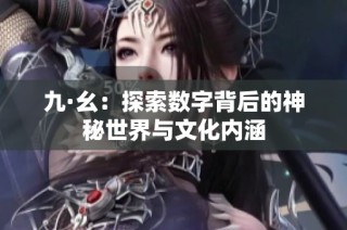 九·幺：探索数字背后的神秘世界与文化内涵