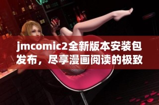 jmcomic2全新版本安装包发布，尽享漫画阅读的极致体验