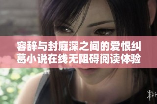 容辞与封庭深之间的爱恨纠葛小说在线无阻碍阅读体验分享