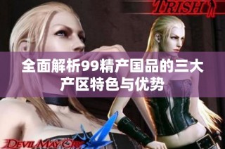 全面解析99精产国品的三大产区特色与优势