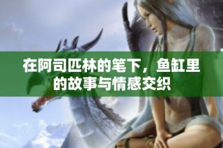 在阿司匹林的笔下，鱼缸里的故事与情感交织