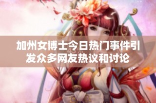 加州女博士今日热门事件引发众多网友热议和讨论