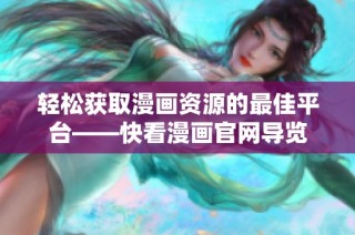轻松获取漫画资源的最佳平台——快看漫画官网导览