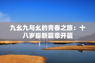 九幺九与幺的青春之旅：十八岁崭新篇章开篇