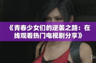 《青春少女们的逆袭之路：在线观看热门电视剧分享》
