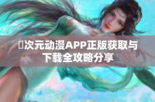 囧次元动漫APP正版获取与下载全攻略分享
