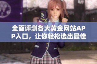 全面评测各大黄金网站APP入口，让你轻松选出最佳应用推荐