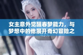 女主意外觉醒春梦能力，与梦想中的他展开奇幻冒险之旅