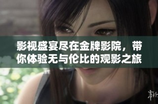 影视盛宴尽在金牌影院，带你体验无与伦比的观影之旅