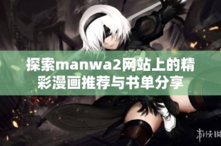 探索manwa2网站上的精彩漫画推荐与书单分享