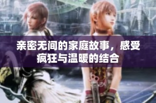 亲密无间的家庭故事，感受疯狂与温暖的结合