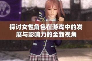 探讨女性角色在游戏中的发展与影响力的全新视角