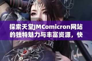 探索天堂JMComicron网站的独特魅力与丰富资源，快来了解吧