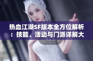 热血江湖SF版本全方位解析：技能、活动与门派详解大公开