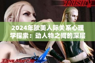 2024年欧美人际关系心理学探索：动人物之间的深层次心理联系解析