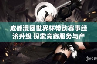 成都混团世界杯带动赛事经济升级 探索竞赛服务与产业融合新模式