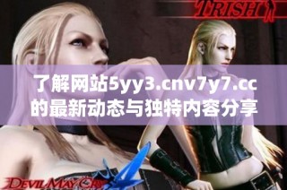 了解网站5yy3.cnv7y7.cc的最新动态与独特内容分享