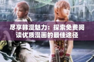 尽享韩漫魅力：探索免费阅读优质漫画的最佳途径