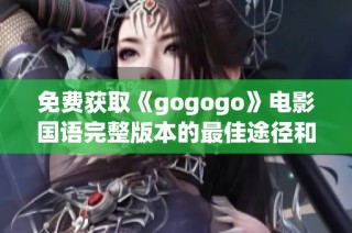 免费获取《gogogo》电影国语完整版本的最佳途径和观看方式介绍
