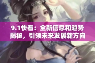 9.1快看：全新信息和趋势揭秘，引领未来发展新方向