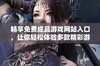 畅享免费成品游戏网站入口，让你轻松体验多款精彩游戏乐趣