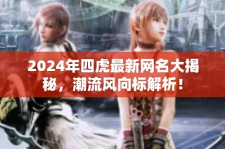 2024年四虎最新网名大揭秘，潮流风向标解析！
