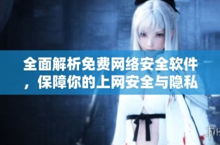 全面解析免费网络安全软件，保障你的上网安全与隐私