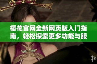 樱花官网全新网页版入门指南，轻松探索更多功能与服务