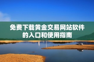 免费下载黄金交易网站软件的入口和使用指南
