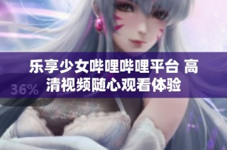 乐享少女哔哩哔哩平台 高清视频随心观看体验
