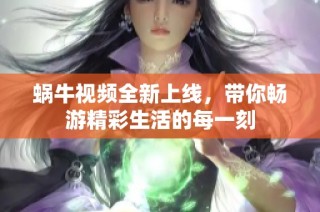 蜗牛视频全新上线，带你畅游精彩生活的每一刻