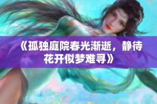 《孤独庭院春光渐逝，静待花开似梦难寻》