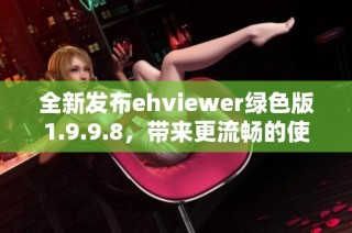 全新发布ehviewer绿色版1.9.9.8，带来更流畅的使用体验