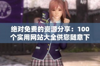绝对免费的资源分享：100个实用网站大全供您随意下载使用
