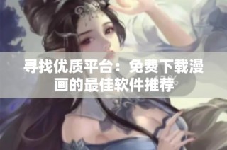 寻找优质平台：免费下载漫画的最佳软件推荐