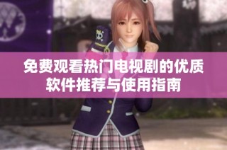 免费观看热门电视剧的优质软件推荐与使用指南