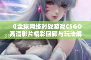 《全球网络对战游戏CSGO高清影片精彩回顾与玩法解析》