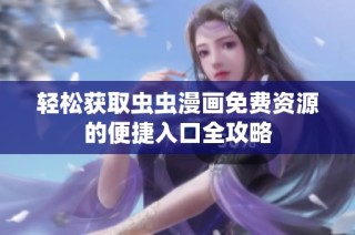 轻松获取虫虫漫画免费资源的便捷入口全攻略