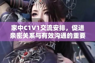 家中C1V1交流安排，促进亲密关系与有效沟通的重要性探讨