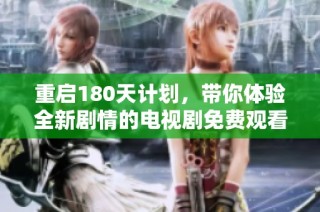 重启180天计划，带你体验全新剧情的电视剧免费观看精彩时刻