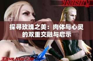 探寻玫瑰之美：肉体与心灵的双重交融与启示
