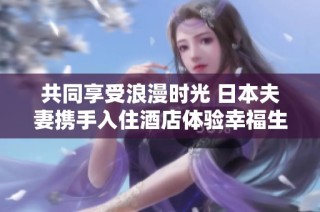 共同享受浪漫时光 日本夫妻携手入住酒店体验幸福生活